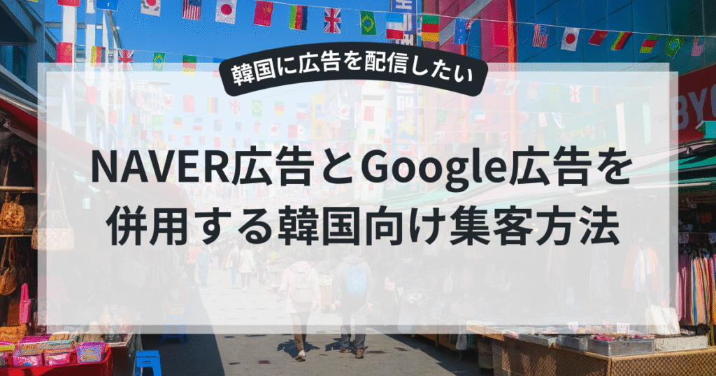 NAVERとGoogleを併用する韓国向け広告運用